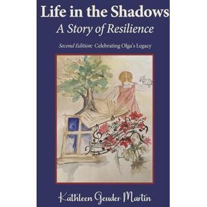 Martin, Kathleen Geuder Life in the Shadows: A Story of Resilience: Second Edition: Celebrating Olga's Legacy Martin, Kathleen Geuder Life in the Shadows: A Story of Resilience: Second Edition: Celebrating Olga's Legacy