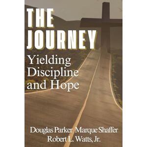 Watts Jr, Dr Robert L THE JOURNEY: Yielding, Discipline, and Hope Watts Jr, Dr Robert L THE JOURNEY: Yielding, Discipline, and Hope