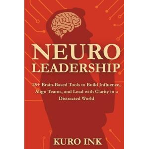 Ink, Kuro NEURO LEADERSHIP: 25+ Brain-Based Tools to Build Influence, Align Teams, and Lead with Clarity in a Distracted World (Neuro Influence Mastery Series) Ink, Kuro NEURO LEADERSHIP: 25+ Brain-Based Tools to Build Influence, Align Teams, and Lead with Clarity in a Distracted World (Neuro Influence Mastery Series)