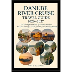 Hartwell, Tom K. Danube River Cruise Travel Guide 2026 2027: Sail Through the Heart of Europe: Discover the Soul Through Culture, Cuisine, and Danube Adventures Hartwell, Tom K. Danube River Cruise Travel Guide 2026 2027: Sail Through the Heart of Europe: Discover the Soul Through Culture, Cuisine, and Danube Adventures