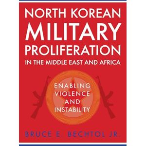 Bechtol, Bruce North Korean Military Proliferation in the Middle East and Africa: Enabling Violence and Instability Bechtol, Bruce North Korean Military Proliferation in the Middle East and Africa: Enabling Violence and Instability