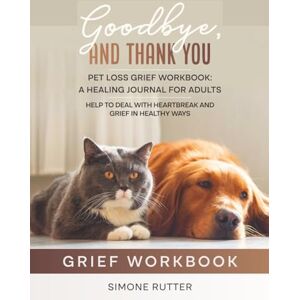 Rutter, Simone Goodbye, And Thank You Pet Loss Grief Workbook: A Healing Journal For Adults, Help To Deal With Heartbreak And Grief In Healthy Ways Rutter, Simone Goodbye, And Thank You Pet Loss Grief Workbook: A Healing Journal For Adults, Help To Deal With Heartbreak And Grief In Healthy Ways