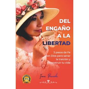 Pruneda, Irma Del Engaño a la Libertad: 3 Pasos de Fe para sanar la traición y reconstruir tu vida Pruneda, Irma Del Engaño a la Libertad: 3 Pasos de Fe para sanar la traición y reconstruir tu vida