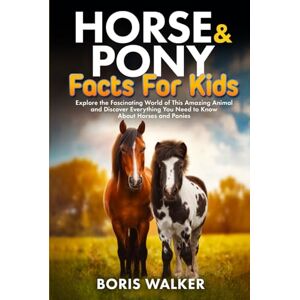 Walker, Boris Horse and Pony Facts for Kids: Explore the Fascinating World of This Amazing Animal and Discover Everything You Need to Know About Horses and Ponies (Fun Learning with Animal Friends) Walker, Boris Horse and Pony Facts for Kids: Explore the Fascinating World of This Amazing Animal and Discover Everything You Need to Know About Horses and Ponies (Fun Learning with Animal Friends)