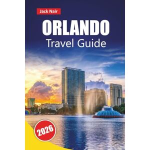 Nair, Jack ORLANDO TRAVEL GUIDE 2026: Discover Top Attractions, Hidden Gems, Food, Culture, and Travel Tips for Exploring Florida’s Entertainment Hub Nair, Jack ORLANDO TRAVEL GUIDE 2026: Discover Top Attractions, Hidden Gems, Food, Culture, and Travel Tips for Exploring Florida’s Entertainment Hub