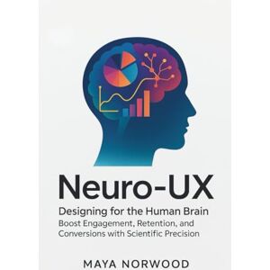 NORWOOD, MAYA Neuro-UX: Designing for the Human Brain: Boost Engagement, Retention, and Conversions with Scientific Precision (The Computer and Graphics Design Mastery Series) NORWOOD, MAYA Neuro-UX: Designing for the Human Brain: Boost Engagement, Retention, and Conversions with Scientific Precision (The Computer and Graphics Design Mastery Series)