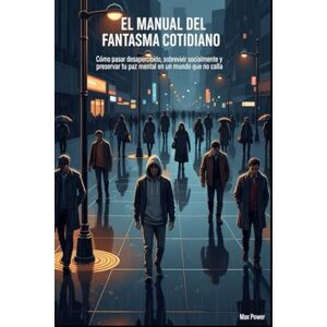 Power, Max El Manual del Fantasma Cotidiano: Cómo Pasar Desapercibido, Sobrevivir Socialmente y Preservar tu Paz Mental en un Mundo que no Calla Power, Max El Manual del Fantasma Cotidiano: Cómo Pasar Desapercibido, Sobrevivir Socialmente y Preservar tu Paz Mental en un Mundo que no Calla