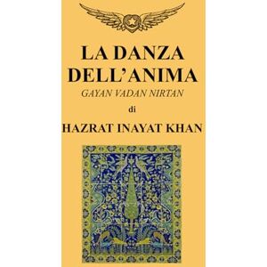 Khan, Hazrat Inayat La Danza dell'anima: Gayan Vadan Nirtan Khan, Hazrat Inayat La Danza dell'anima: Gayan Vadan Nirtan