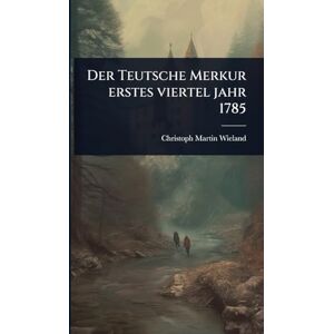 Wieland, Christoph Martin Der Teutsche Merkur erstes viertel jahr 1785 Wieland, Christoph Martin Der Teutsche Merkur erstes viertel jahr 1785