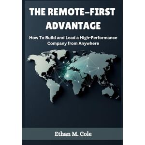 Cole, Ethan THE REMOTE-FIRST ADVANTAGE: How To Build and Lead a High-Performance Company from Anywhere Cole, Ethan THE REMOTE-FIRST ADVANTAGE: How To Build and Lead a High-Performance Company from Anywhere