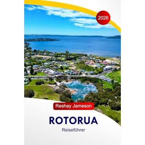 Jameson, Reshay Rotorua Reiseführer 2026: Erkunden Sie Neuseelands Wunderland, versteckte Juwelen, Attraktionen, heiße Quellen, Maori-Kultur und Abenteuer auf der Nordinsel Jameson, Reshay Rotorua Reiseführer 2026: Erkunden Sie Neuseelands Wunderland, versteckte Juwelen, Attraktionen, heiße Quellen, Maori-Kultur und Abenteuer auf der Nordinsel