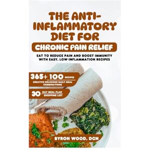 WOOD DCN, BYRON The Anti-Inflammatory Diet for Chronic Pain Relief: Eat to Reduce Pain and Boost Immunity with Easy, Low-Inflammation Recipes WOOD DCN, BYRON The Anti-Inflammatory Diet for Chronic Pain Relief: Eat to Reduce Pain and Boost Immunity with Easy, Low-Inflammation Recipes