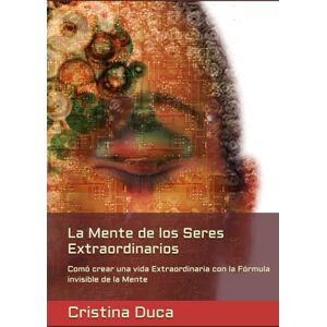 Duca, Cristina La Mente de los Seres Extraordinarios: Comó crear una vida Extraordinaria con la Fórmula invisible de la Mente Duca, Cristina La Mente de los Seres Extraordinarios: Comó crear una vida Extraordinaria con la Fórmula invisible de la Mente