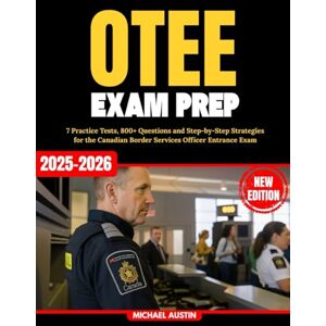 Austin, Michael OTEE Exam Prep CBSA: 7 Practice Tests, 800+ Questions and Step-by-Step Strategies for the Canadian Border Services Officer Entrance Exam Austin, Michael OTEE Exam Prep CBSA: 7 Practice Tests, 800+ Questions and Step-by-Step Strategies for the Canadian Border Services Officer Entrance Exam