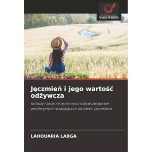 Labga, Lahouaria Jęczmień i jego wartość odżywcza: Izolacja i badanie zmienności odżywczej warstw peryferyjnych rozwijających się ziaren jęczmienia: Izolacja i badanie ... rozwijaj¿cych si¿ ziaren j¿czmienia Labga, Lahouaria Jęczmień i jego wartość odżywcza: Izolacja i badanie zmienności odżywczej warstw peryferyjnych rozwijających się ziaren jęczmienia: Izolacja i badanie ... rozwijaj¿cych si¿ ziaren j¿czmienia