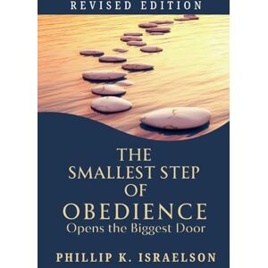 Israelson, Phillip K The Smallest Step of Obedience Opens the Biggest Door Revised Edition Israelson, Phillip K The Smallest Step of Obedience Opens the Biggest Door Revised Edition