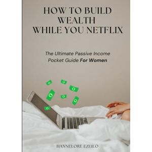 Ezeilo, Hannelore How To Build Wealth While You Netflix: The Ultimate Passive Income Pocket Guide For Women Ezeilo, Hannelore How To Build Wealth While You Netflix: The Ultimate Passive Income Pocket Guide For Women