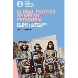 Taylor Global Politics of Welsh Patagonia: Settler colonialism from the margins (Race, Ethnicity, Wales and the World) Taylor Global Politics of Welsh Patagonia: Settler colonialism from the margins (Race, Ethnicity, Wales and the World)