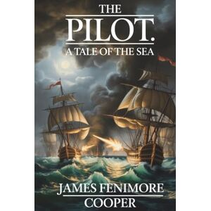 Cooper, James Fenimore The Pilot: A Tale of the Sea: The First Great American Naval Adventure (Annotated) Cooper, James Fenimore The Pilot: A Tale of the Sea: The First Great American Naval Adventure (Annotated)
