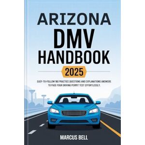 Bell, Marcus Arizona DMV HandBook 2025: Easy-to-Follow 160 Practice Questions and Explanations Answers to Pass Your Driving Permit Test Effortlessly Bell, Marcus Arizona DMV HandBook 2025: Easy-to-Follow 160 Practice Questions and Explanations Answers to Pass Your Driving Permit Test Effortlessly