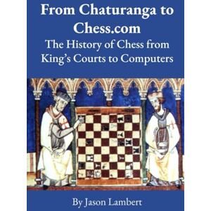 Lambert, Jason From Chaturanga to Chess.com: The History of Chess from King's Courts to Computers Lambert, Jason From Chaturanga to Chess.com: The History of Chess from King's Courts to Computers