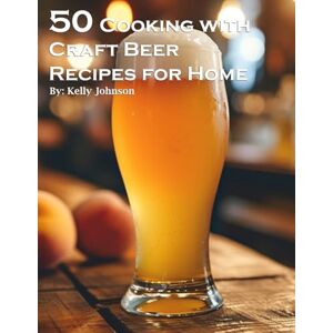 Johnson, Kelly 50 Cooking with Craft Beer Recipes for Home Johnson, Kelly 50 Cooking with Craft Beer Recipes for Home