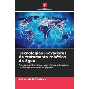 Mikhalevich, Alexandr Tecnologias inovadoras de tratamento robótico da água: Soluções electroquímicas para sistemas de suporte de vida e ecossistemas inteligentes Mikhalevich, Alexandr Tecnologias inovadoras de tratamento robótico da água: Soluções electroquímicas para sistemas de suporte de vida e ecossistemas inteligentes