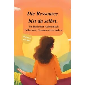 Molty, Mala Die Ressource bist du selbst: Ein Buch über Achtsamkeit Selbstwert, Grenzen setzen und co. Molty, Mala Die Ressource bist du selbst: Ein Buch über Achtsamkeit Selbstwert, Grenzen setzen und co.