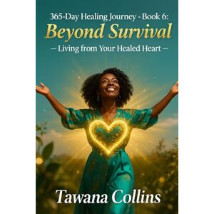 Collins, Tawana 365-Day Healing Journey- Book 6: Beyond Survival: Living from Your Healed Heart (365 Days of Healing: A Devotional Journey to Wholeness) Collins, Tawana 365-Day Healing Journey- Book 6: Beyond Survival: Living from Your Healed Heart (365 Days of Healing: A Devotional Journey to Wholeness)