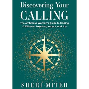 Miter, Sheri Discovering Your Calling: The Ambitious Woman’s Guide to Finding Fulfillment, Freedom, Impact, and Joy Miter, Sheri Discovering Your Calling: The Ambitious Woman’s Guide to Finding Fulfillment, Freedom, Impact, and Joy