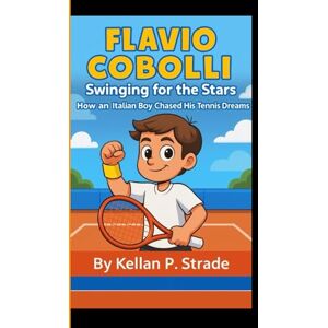 P. Strade, Kellan FLAVIO COBOLLI: Swinging for the Stars How an Italian Boy Chased His Tennis Dreams P. Strade, Kellan FLAVIO COBOLLI: Swinging for the Stars How an Italian Boy Chased His Tennis Dreams