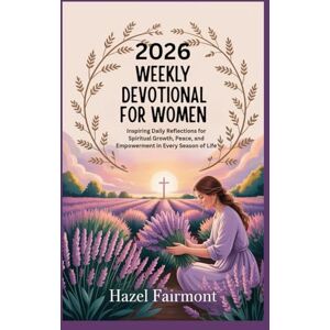 Fairmont, Hazel 2026 WEEKLY DEVOTIONAL FOR WOMEN: Inspiring Daily Reflections for Spiritual Growth, Peace, and Empowerment in Every Season of Life Fairmont, Hazel 2026 WEEKLY DEVOTIONAL FOR WOMEN: Inspiring Daily Reflections for Spiritual Growth, Peace, and Empowerment in Every Season of Life