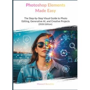 Bonafide, Maxwell Photoshop Elements Made Easy: The Step-by-Step Visual Guide to Photo Editing, Generative AI, and Creative Projects (2026 Edition) Bonafide, Maxwell Photoshop Elements Made Easy: The Step-by-Step Visual Guide to Photo Editing, Generative AI, and Creative Projects (2026 Edition)