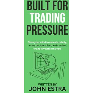 Estra, John Built for Trading Pressure: Train your mind to execute calmly, make decisions fast, and survive chaos in volatile markets Estra, John Built for Trading Pressure: Train your mind to execute calmly, make decisions fast, and survive chaos in volatile markets