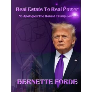 Forde, Bernette Real Estate To Real Power: No Apologies: The Donald Trump Journey Forde, Bernette Real Estate To Real Power: No Apologies: The Donald Trump Journey