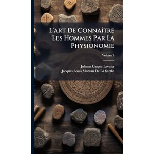 Lavater, Johann Caspar L'art De ConnaÃ(R)tre Les Hommes Par La Physionomie Lavater, Johann Caspar L'art De ConnaÃ(R)tre Les Hommes Par La Physionomie