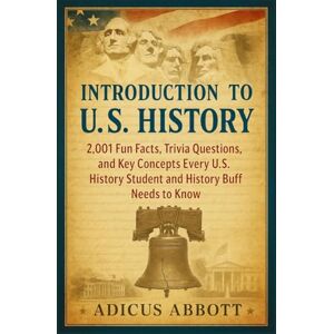Abbott, Adicus Introduction to U.S. History: 2,001 Fun Facts, Trivia Questions, and Key Concepts Every U.S. History Student and History Buff Needs to Know Abbott, Adicus Introduction to U.S. History: 2,001 Fun Facts, Trivia Questions, and Key Concepts Every U.S. History Student and History Buff Needs to Know