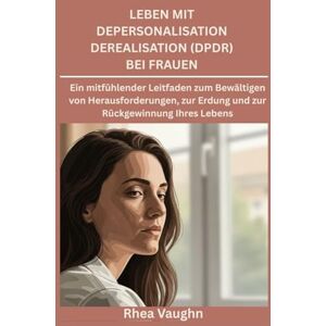 Vaughn, Rhea Leben mit Depersonalisation Derealisation (DPDR) bei Frauen: Ein mitfühlender Leitfaden zum Bewältigen von Herausforderungen, zur Erdung und zur Rückgewinnung Ihres Lebens Vaughn, Rhea Leben mit Depersonalisation Derealisation (DPDR) bei Frauen: Ein mitfühlender Leitfaden zum Bewältigen von Herausforderungen, zur Erdung und zur Rückgewinnung Ihres Lebens