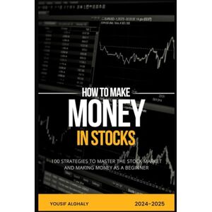 Alghaly, Yousif HOW TO MAKE MONEY IN STOCKS: 100 Strategies to Master the Stock Market and Making Money as a Beginner Alghaly, Yousif HOW TO MAKE MONEY IN STOCKS: 100 Strategies to Master the Stock Market and Making Money as a Beginner