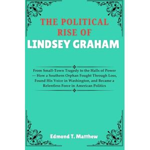 Matthew, Edmond T. THE POLITICAL RISE OF LINDSEY GRAHAM: From Small-Town Tragedy to the Halls of Power — How a Southern Orphan Fought Through Loss, Found His Voice in ... a Relentless Force in American Politics Matthew, Edmond T. THE POLITICAL RISE OF LINDSEY GRAHAM: From Small-Town Tragedy to the Halls of Power — How a Southern Orphan Fought Through Loss, Found His Voice in ... a Relentless Force in American Politics
