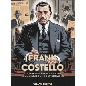 Leech, Shaw FRANK COSTELLO: A Comprehensive Book of The Prime Minister of the Underworld Leech, Shaw FRANK COSTELLO: A Comprehensive Book of The Prime Minister of the Underworld