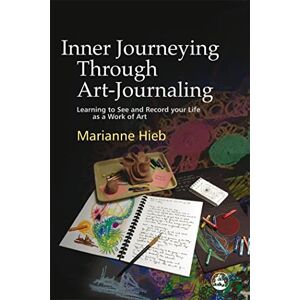 Marianne Hieb Inner Journeying Through Art-Journaling: Learning to See and Record your Life as a Work of Art Marianne Hieb Inner Journeying Through Art-Journaling: Learning to See and Record your Life as a Work of Art