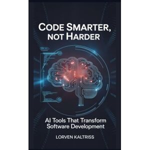 Kaltriss, Lorven Code Smarter, Not Harder: AI Tools That Transform Software Development Kaltriss, Lorven Code Smarter, Not Harder: AI Tools That Transform Software Development