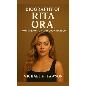 H . Lawson, Michael Biography of Rita Ora: From Kosovo to Global Pop Stardom H . Lawson, Michael Biography of Rita Ora: From Kosovo to Global Pop Stardom