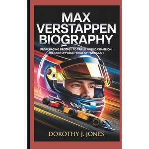 JONES, DOROTHY J. MAX VERSTAPPEN BIOGRAPHY: From Racing Prodigy to Triple World Champion: The Unstoppable Force of Formula 1 JONES, DOROTHY J. MAX VERSTAPPEN BIOGRAPHY: From Racing Prodigy to Triple World Champion: The Unstoppable Force of Formula 1