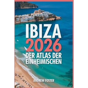 Foster, Andrew Ibiza 2026: Der Atlas der Einheimischen: Ihr kuratierter Führer zu versteckten Buchten, authentischen Dörfern und unberührten Mittelmeerküsten Foster, Andrew Ibiza 2026: Der Atlas der Einheimischen: Ihr kuratierter Führer zu versteckten Buchten, authentischen Dörfern und unberührten Mittelmeerküsten