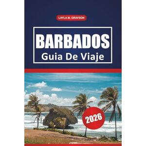 GRAYSON, LAYLA M. Barbados Guía De Viaje 2026: Descubra las mejores playas, la cultura local, las cosas que hacer, los lugares para comer y los consejos prácticos para explorar Barbados GRAYSON, LAYLA M. Barbados Guía De Viaje 2026: Descubra las mejores playas, la cultura local, las cosas que hacer, los lugares para comer y los consejos prácticos para explorar Barbados