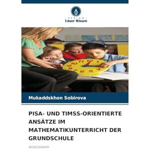 Sobirova, Mukaddskhon PISA- UND TIMSS-ORIENTIERTE ANSÄTZE IM MATHEMATIKUNTERRICHT DER GRUNDSCHULE: MONOGRAPH Sobirova, Mukaddskhon PISA- UND TIMSS-ORIENTIERTE ANSÄTZE IM MATHEMATIKUNTERRICHT DER GRUNDSCHULE: MONOGRAPH