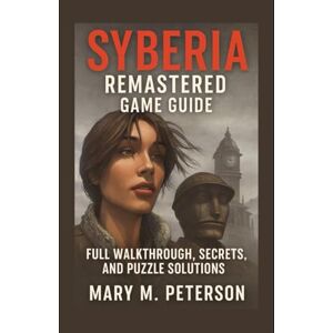 Peterson, Mary M. Syberia Remastered Game Guide: Full Walkthrough, Secrets, and Puzzle Solutions Peterson, Mary M. Syberia Remastered Game Guide: Full Walkthrough, Secrets, and Puzzle Solutions