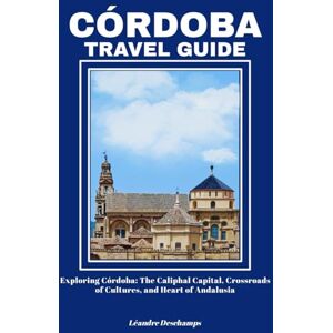 Deschamps, Léandre CÓRDOBA TRAVEL GUIDE: Exploring Córdoba: The Caliphal Capital, Crossroads of Cultures, and Heart of Andalusia Deschamps, Léandre CÓRDOBA TRAVEL GUIDE: Exploring Córdoba: The Caliphal Capital, Crossroads of Cultures, and Heart of Andalusia